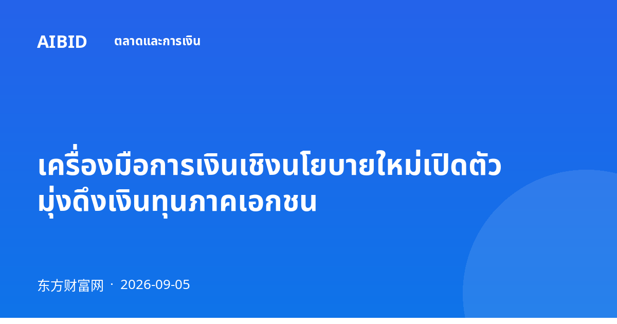 เครื่องมือการเงินเชิงนโยบายใหม่เปิดตัว มุ่งดึงเงินทุนภาคเอกชน