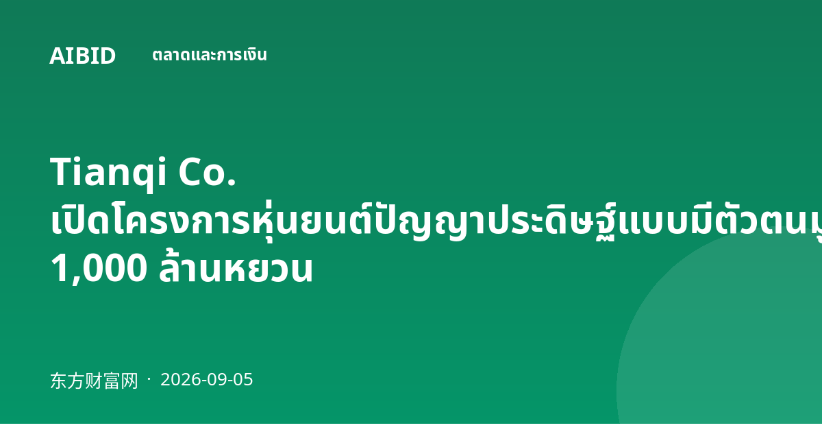Tianqi Co. เปิดโครงการหุ่นยนต์ปัญญาประดิษฐ์แบบมีตัวตนมูลค่ากว่า 1,000 ล้านหยวน