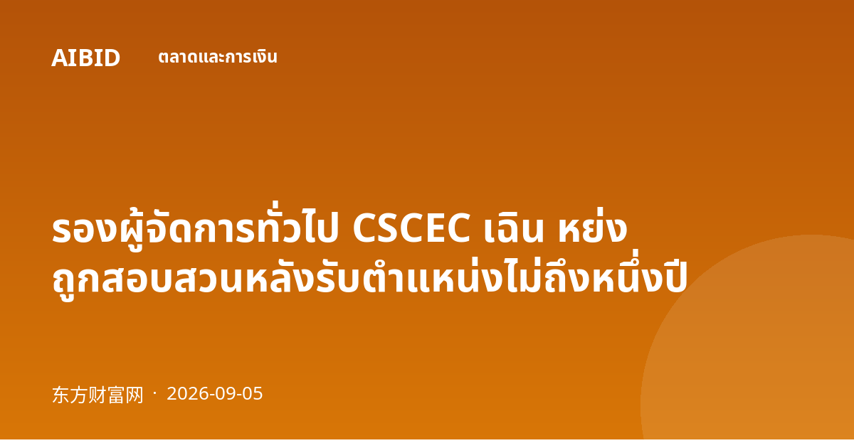 รองผู้จัดการทั่วไป CSCEC เฉิน หย่ง ถูกสอบสวนหลังรับตำแหน่งไม่ถึงหนึ่งปี