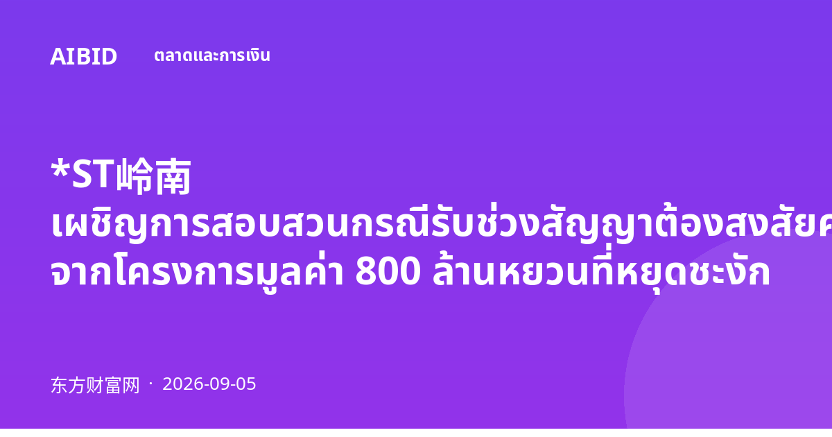 *ST岭南 เผชิญการสอบสวนกรณีรับช่วงสัญญาต้องสงสัยครั้งที่สองในปีนี้ จากโครงการมูลค่า 800 ล้านหยวนที่หยุดชะงัก