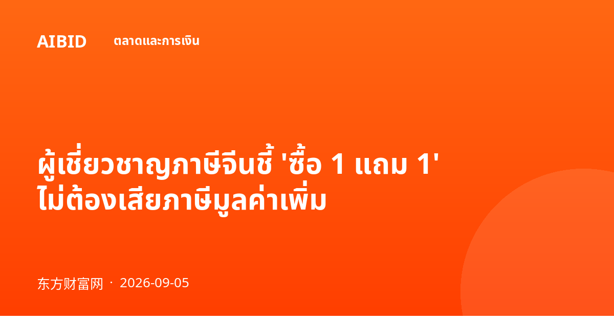 ผู้เชี่ยวชาญภาษีจีนชี้ 'ซื้อ 1 แถม 1' ไม่ต้องเสียภาษีมูลค่าเพิ่ม