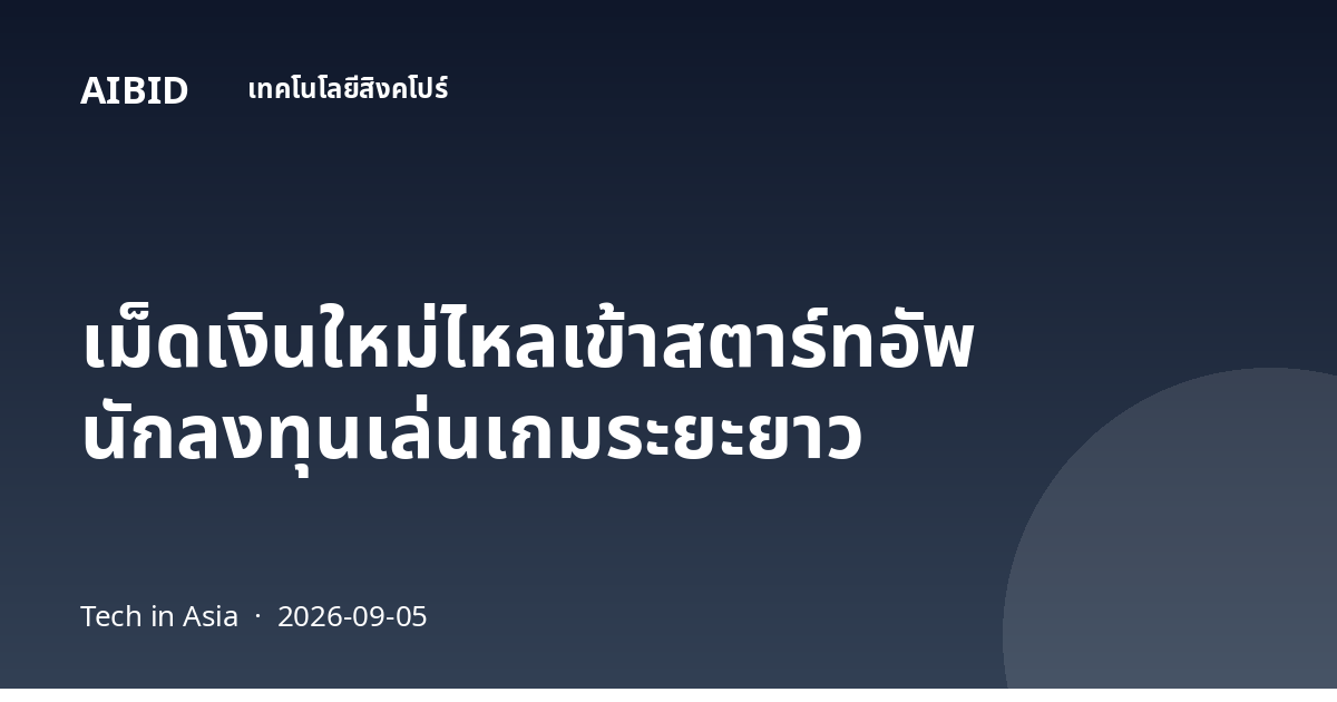 เม็ดเงินใหม่ไหลเข้าสตาร์ทอัพ นักลงทุนเล่นเกมระยะยาว