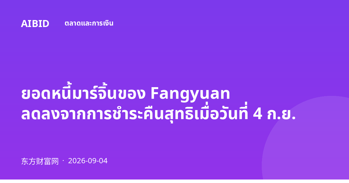 ยอดหนี้มาร์จิ้นของ Fangyuan ลดลงจากการชำระคืนสุทธิเมื่อวันที่ 4 ก.ย.
