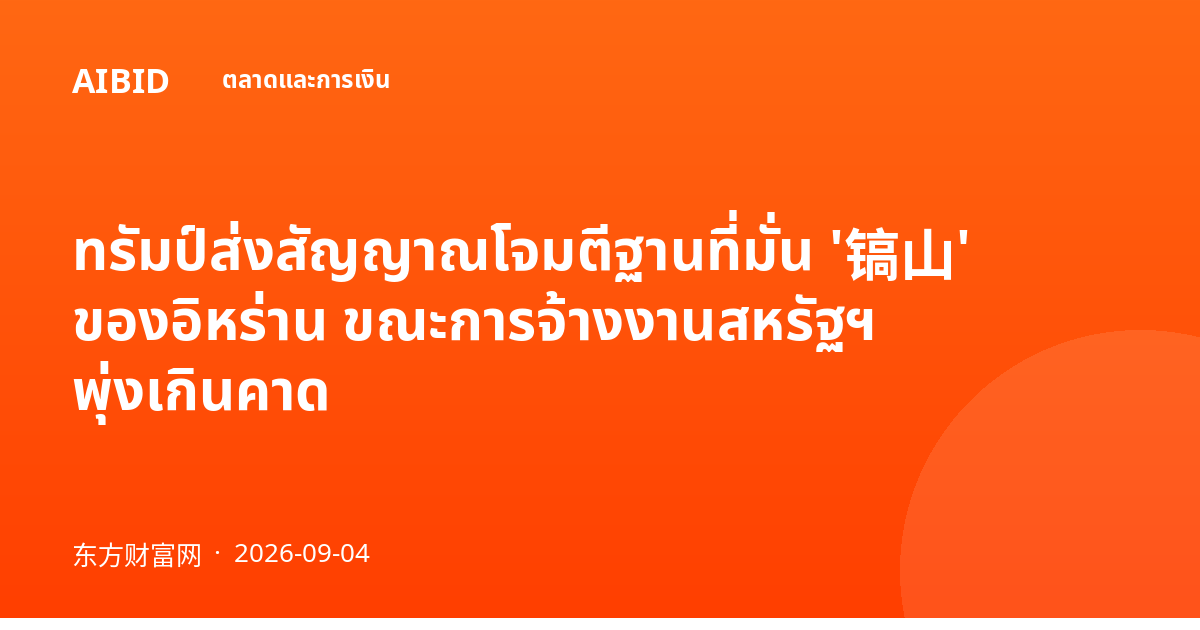ทรัมป์ส่งสัญญาณโจมตีฐานที่มั่น '镐山' ของอิหร่าน ขณะการจ้างงานสหรัฐฯ พุ่งเกินคาด