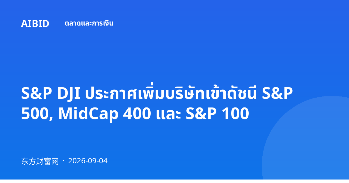 S&P DJI ประกาศเพิ่มบริษัทเข้าดัชนี S&P 500, MidCap 400 และ S&P 100