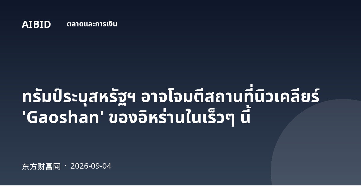 ทรัมป์ระบุสหรัฐฯ อาจโจมตีสถานที่นิวเคลียร์ 'Gaoshan' ของอิหร่านในเร็วๆ นี้