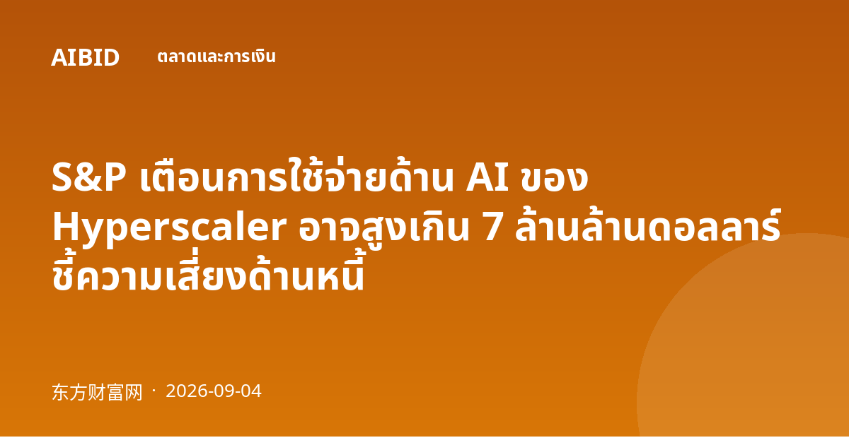 S&P เตือนการใช้จ่ายด้าน AI ของ Hyperscaler อาจสูงเกิน 7 ล้านล้านดอลลาร์ ชี้ความเสี่ยงด้านหนี้