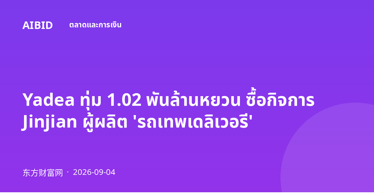 Yadea ทุ่ม 1.02 พันล้านหยวน ซื้อกิจการ Jinjian ผู้ผลิต 'รถเทพเดลิเวอรี'