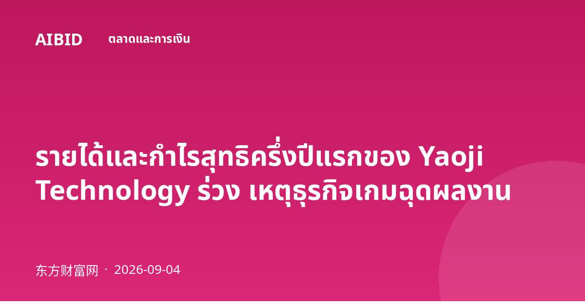 รายได้และกำไรสุทธิครึ่งปีแรกของ Yaoji Technology ร่วง เหตุธุรกิจเกมฉุดผลงาน