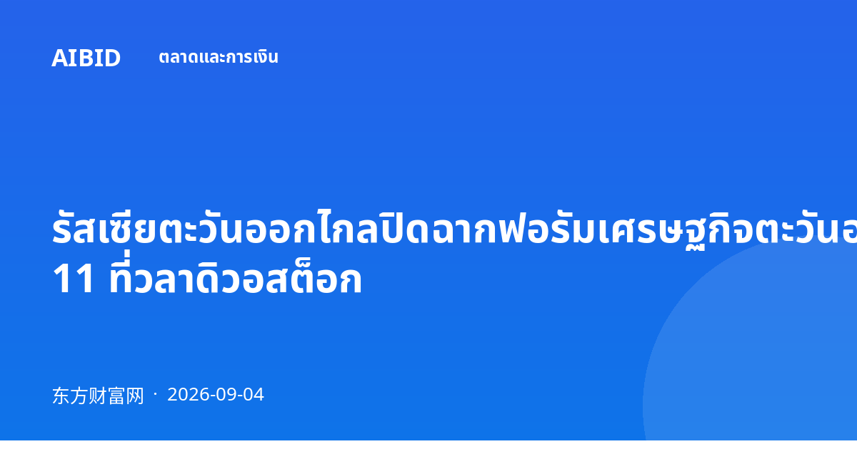 รัสเซียตะวันออกไกลปิดฉากฟอรัมเศรษฐกิจตะวันออกครั้งที่ 11 ที่วลาดิวอสต็อก