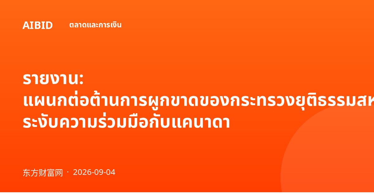 รายงาน: แผนกต่อต้านการผูกขาดของกระทรวงยุติธรรมสหรัฐฯ ระงับความร่วมมือกับแคนาดา