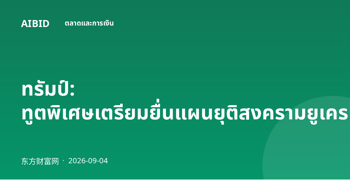ทรัมป์: ทูตพิเศษเตรียมยื่นแผนยุติสงครามยูเครนให้รัสเซีย
