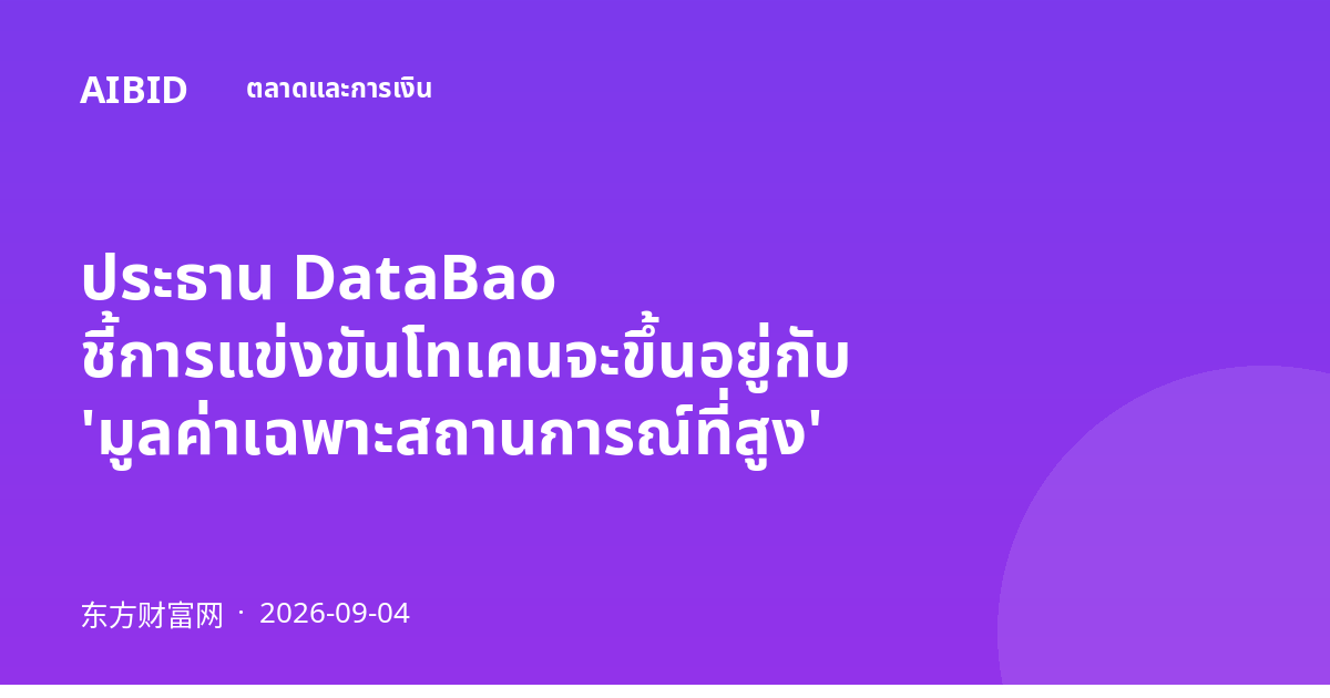 ประธาน DataBao ชี้การแข่งขันโทเคนจะขึ้นอยู่กับ 'มูลค่าเฉพาะสถานการณ์ที่สูง'