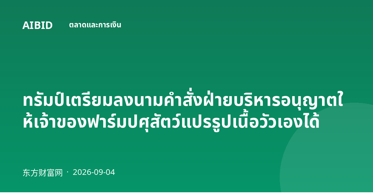 ทรัมป์เตรียมลงนามคำสั่งฝ่ายบริหารอนุญาตให้เจ้าของฟาร์มปศุสัตว์แปรรูปเนื้อวัวเองได้