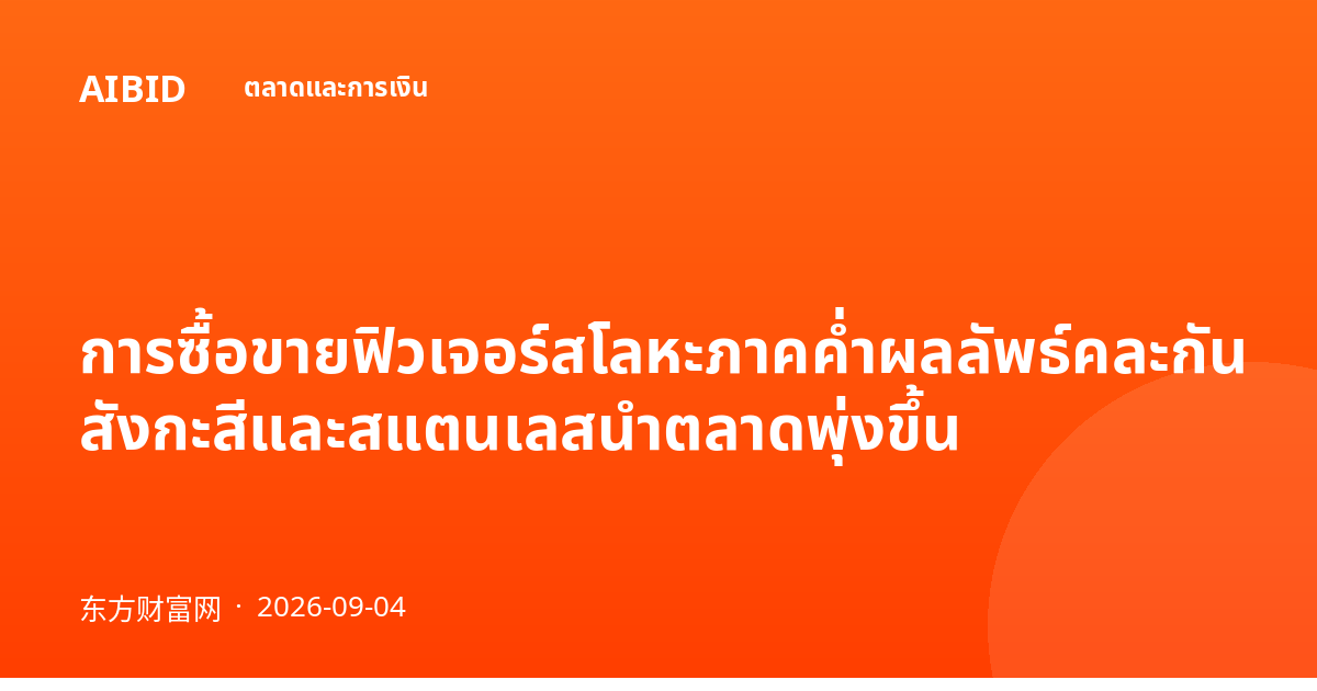 การซื้อขายฟิวเจอร์สโลหะภาคค่ำผลลัพธ์คละกัน สังกะสีและสแตนเลสนำตลาดพุ่งขึ้น