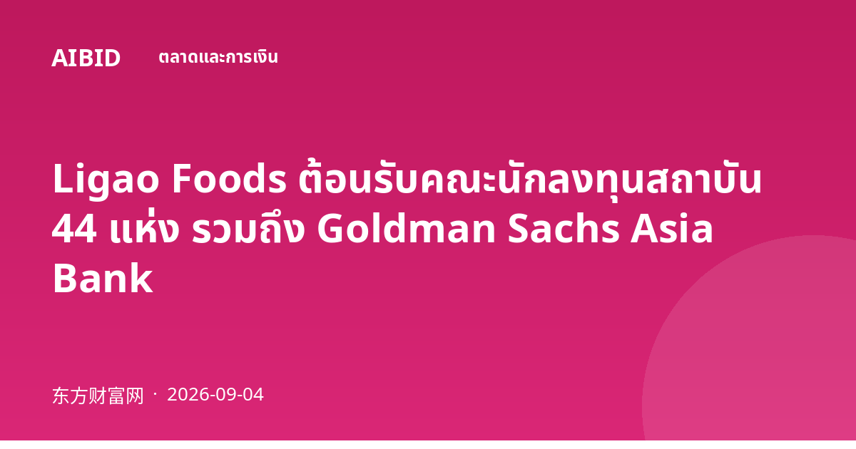 Ligao Foods ต้อนรับคณะนักลงทุนสถาบัน 44 แห่ง รวมถึง Goldman Sachs Asia Bank