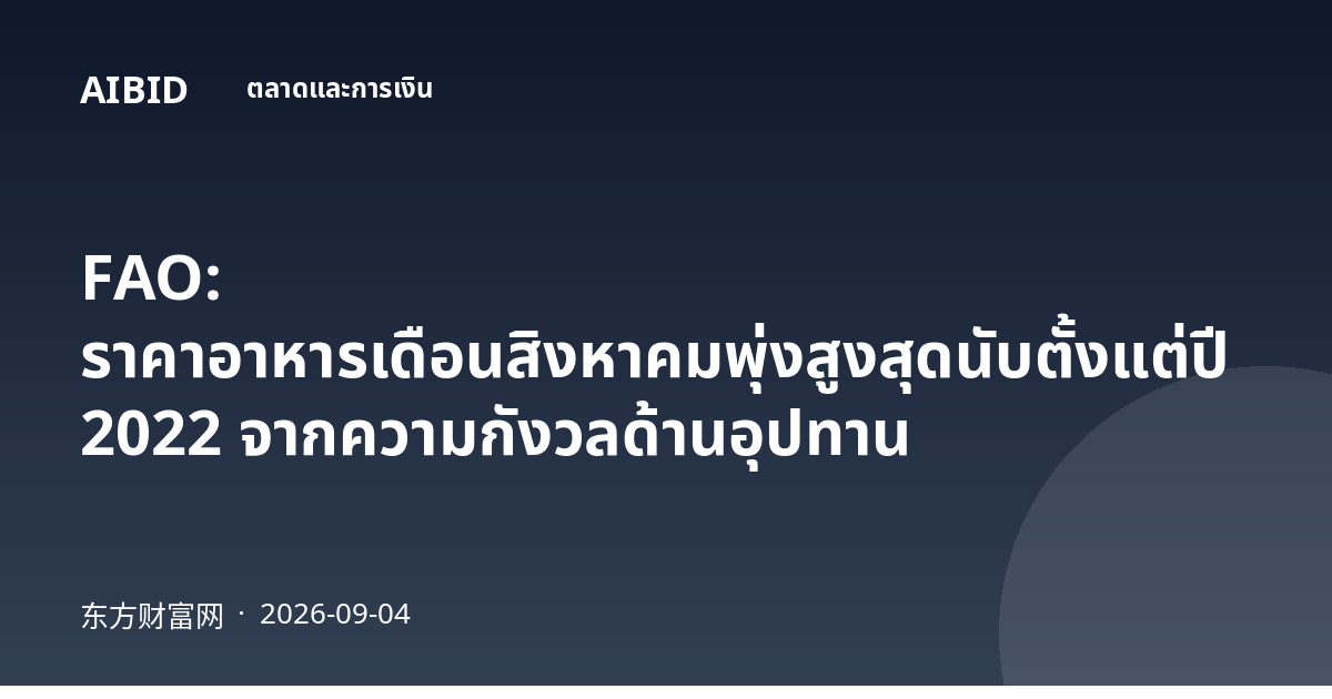 FAO: ราคาอาหารเดือนสิงหาคมพุ่งสูงสุดนับตั้งแต่ปี 2022 จากความกังวลด้านอุปทาน