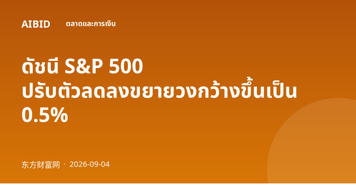 ดัชนี S&P 500 ปรับตัวลดลงขยายวงกว้างขึ้นเป็น 0.5%