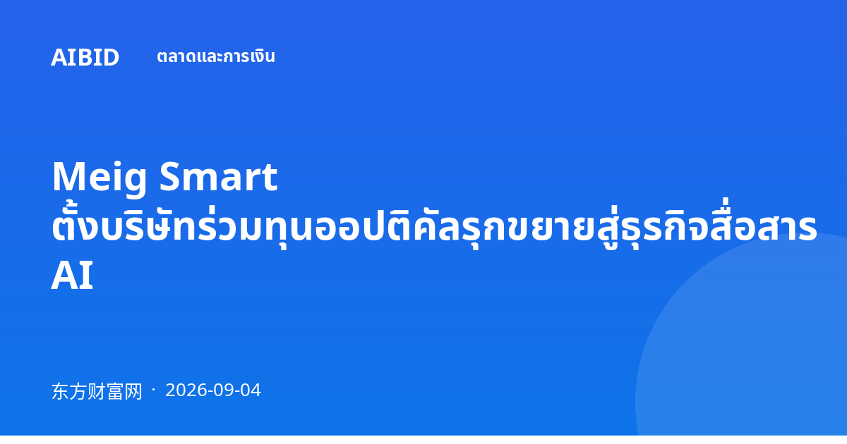 Meig Smart ตั้งบริษัทร่วมทุนออปติคัลรุกขยายสู่ธุรกิจสื่อสาร AI