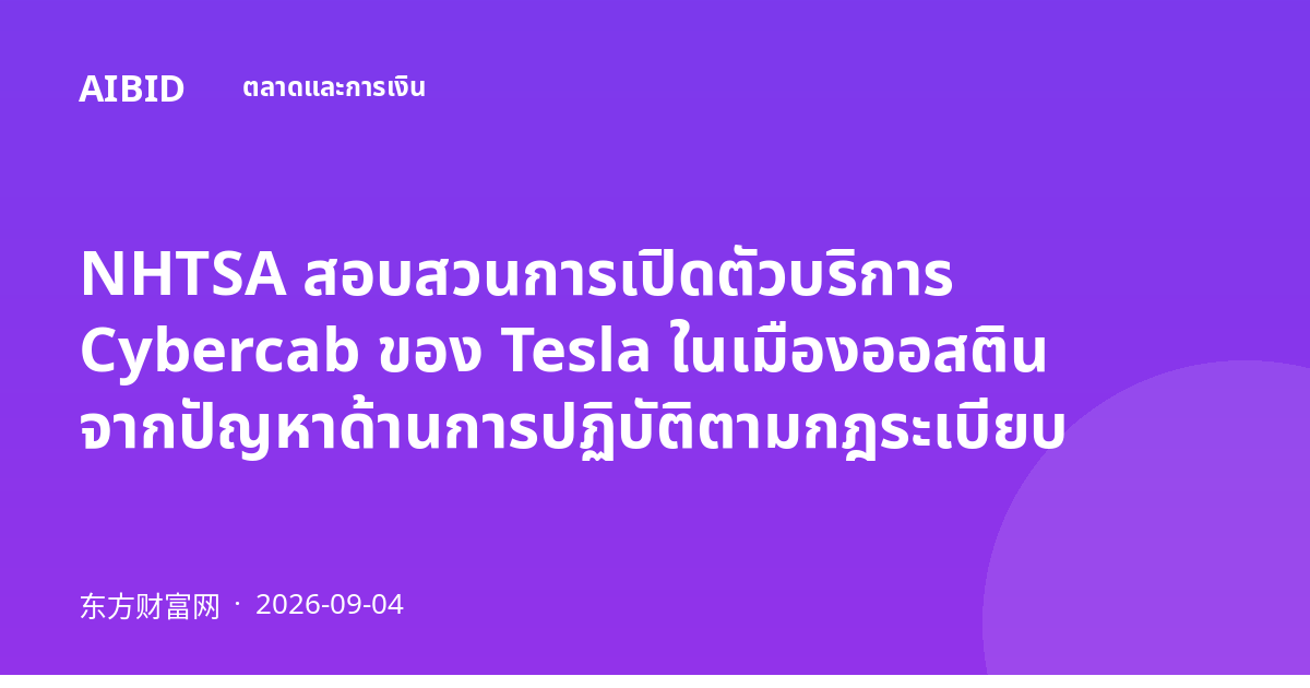 NHTSA สอบสวนการเปิดตัวบริการ Cybercab ของ Tesla ในเมืองออสติน จากปัญหาด้านการปฏิบัติตามกฎระเบียบ