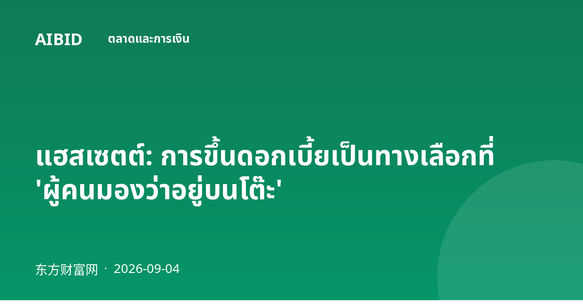 แฮสเซตต์: การขึ้นดอกเบี้ยเป็นทางเลือกที่ 'ผู้คนมองว่าอยู่บนโต๊ะ'