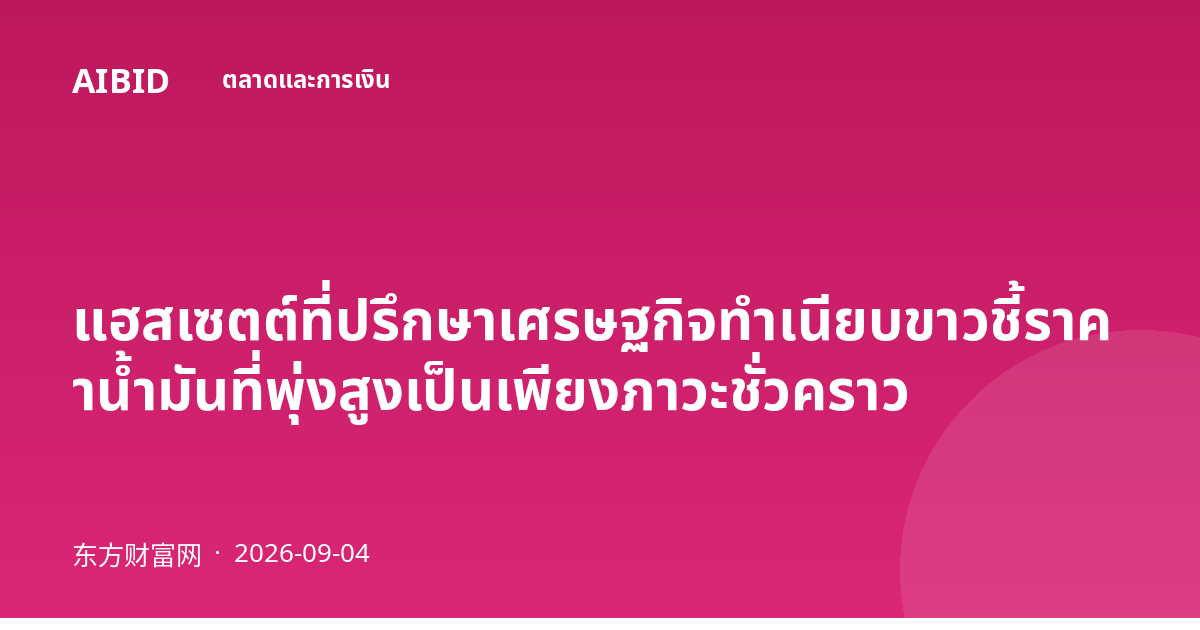 แฮสเซตต์ที่ปรึกษาเศรษฐกิจทำเนียบขาวชี้ราคาน้ำมันที่พุ่งสูงเป็นเพียงภาวะชั่วคราว
