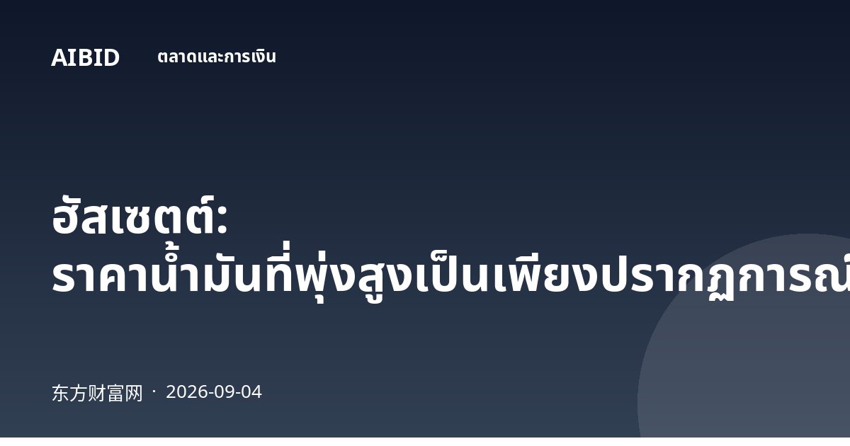 ฮัสเซตต์: ราคาน้ำมันที่พุ่งสูงเป็นเพียงปรากฏการณ์ระยะสั้น
