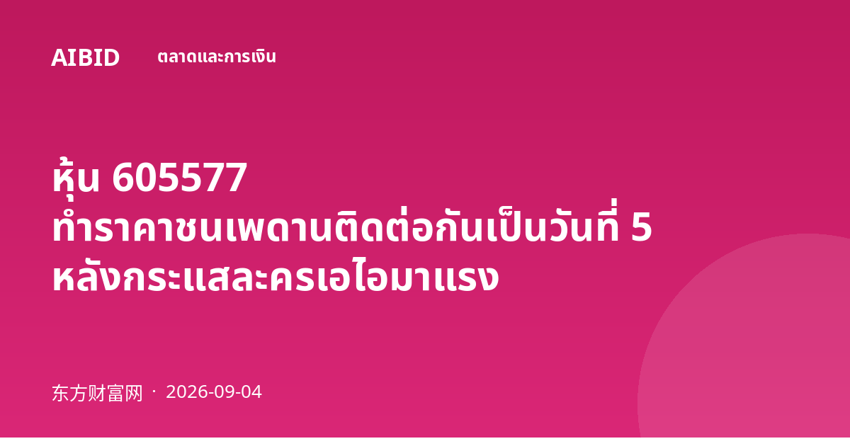 หุ้น 605577 ทำราคาชนเพดานติดต่อกันเป็นวันที่ 5 หลังกระแสละครเอไอมาแรง