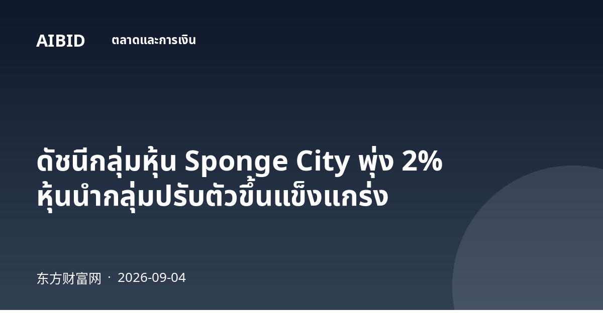 ดัชนีกลุ่มหุ้น Sponge City พุ่ง 2% หุ้นนำกลุ่มปรับตัวขึ้นแข็งแกร่ง