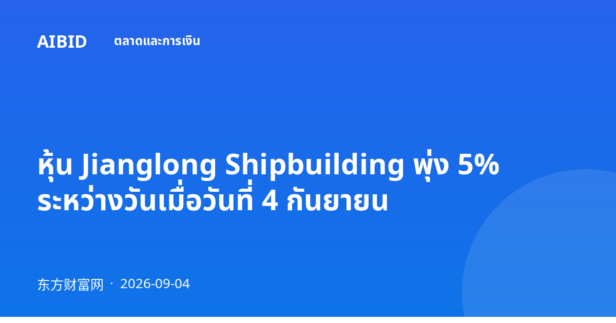 หุ้น Jianglong Shipbuilding พุ่ง 5% ระหว่างวันเมื่อวันที่ 4 กันยายน
