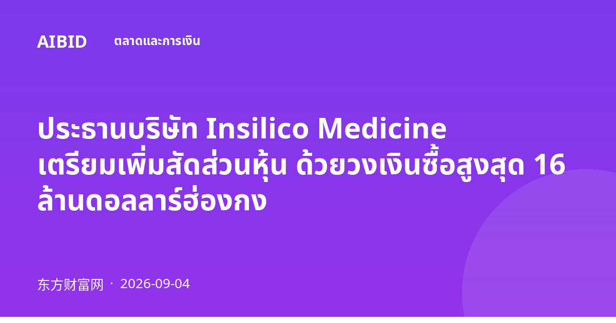 ประธานบริษัท Insilico Medicine เตรียมเพิ่มสัดส่วนหุ้น ด้วยวงเงินซื้อสูงสุด 16 ล้านดอลลาร์ฮ่องกง