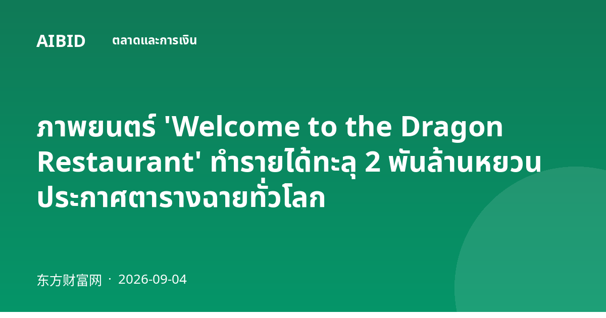 ภาพยนตร์ 'Welcome to the Dragon Restaurant' ทำรายได้ทะลุ 2 พันล้านหยวน ประกาศตารางฉายทั่วโลก