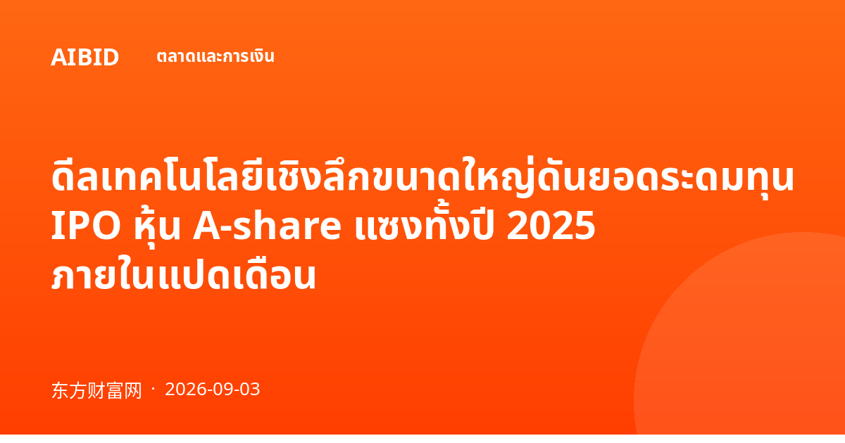ดีลเทคโนโลยีเชิงลึกขนาดใหญ่ดันยอดระดมทุน IPO หุ้น A-share แซงทั้งปี 2025 ภายในแปดเดือน
