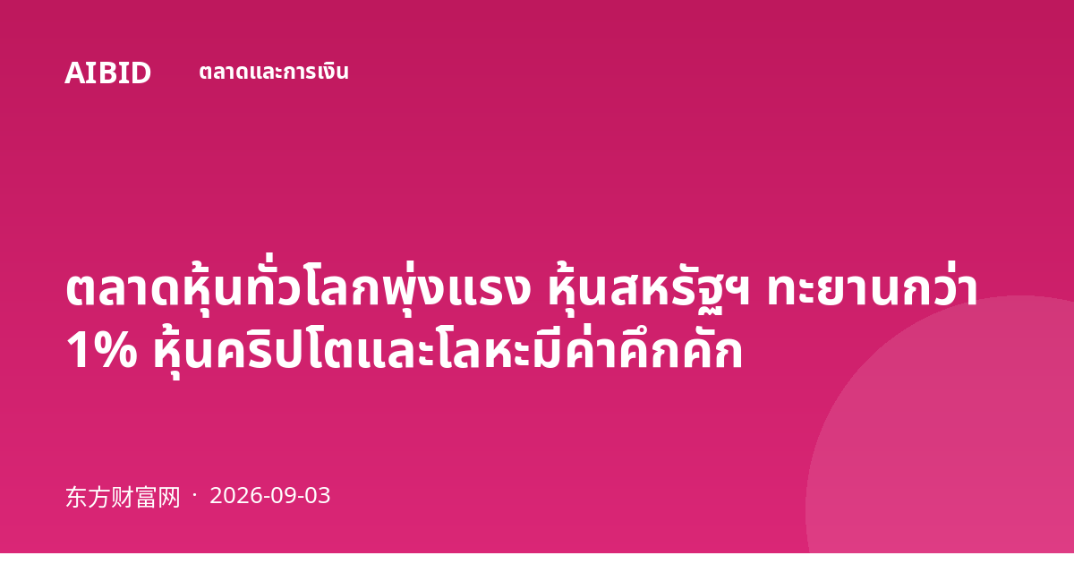 ตลาดหุ้นทั่วโลกพุ่งแรง หุ้นสหรัฐฯ ทะยานกว่า 1% หุ้นคริปโตและโลหะมีค่าคึกคัก