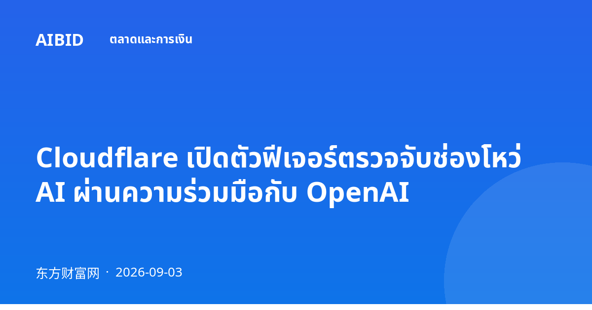 Cloudflare เปิดตัวฟีเจอร์ตรวจจับช่องโหว่ AI ผ่านความร่วมมือกับ OpenAI