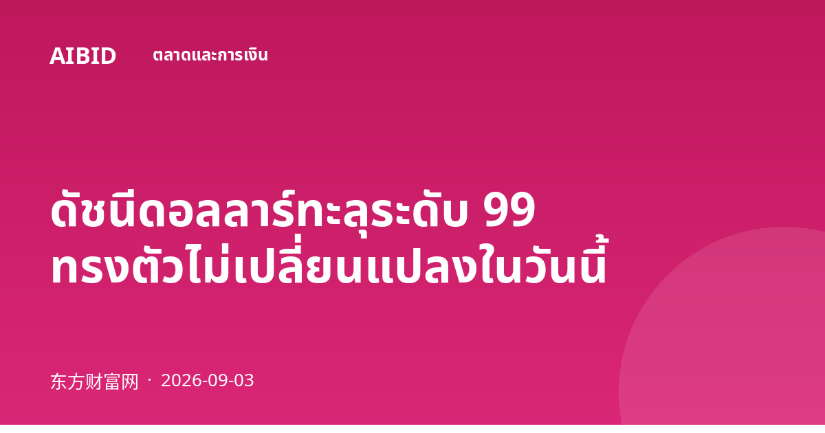 ดัชนีดอลลาร์ทะลุระดับ 99 ทรงตัวไม่เปลี่ยนแปลงในวันนี้