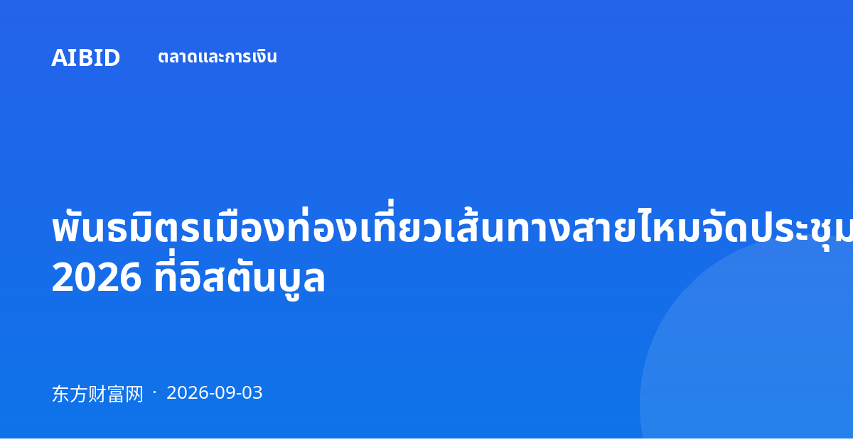 พันธมิตรเมืองท่องเที่ยวเส้นทางสายไหมจัดประชุมประจำปี 2026 ที่อิสตันบูล