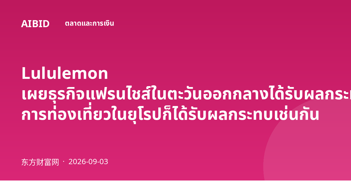Lululemon เผยธุรกิจแฟรนไชส์ในตะวันออกกลางได้รับผลกระทบจากความขัดแย้ง การท่องเที่ยวในยุโรปก็ได้รับผลกระทบเช่นกัน