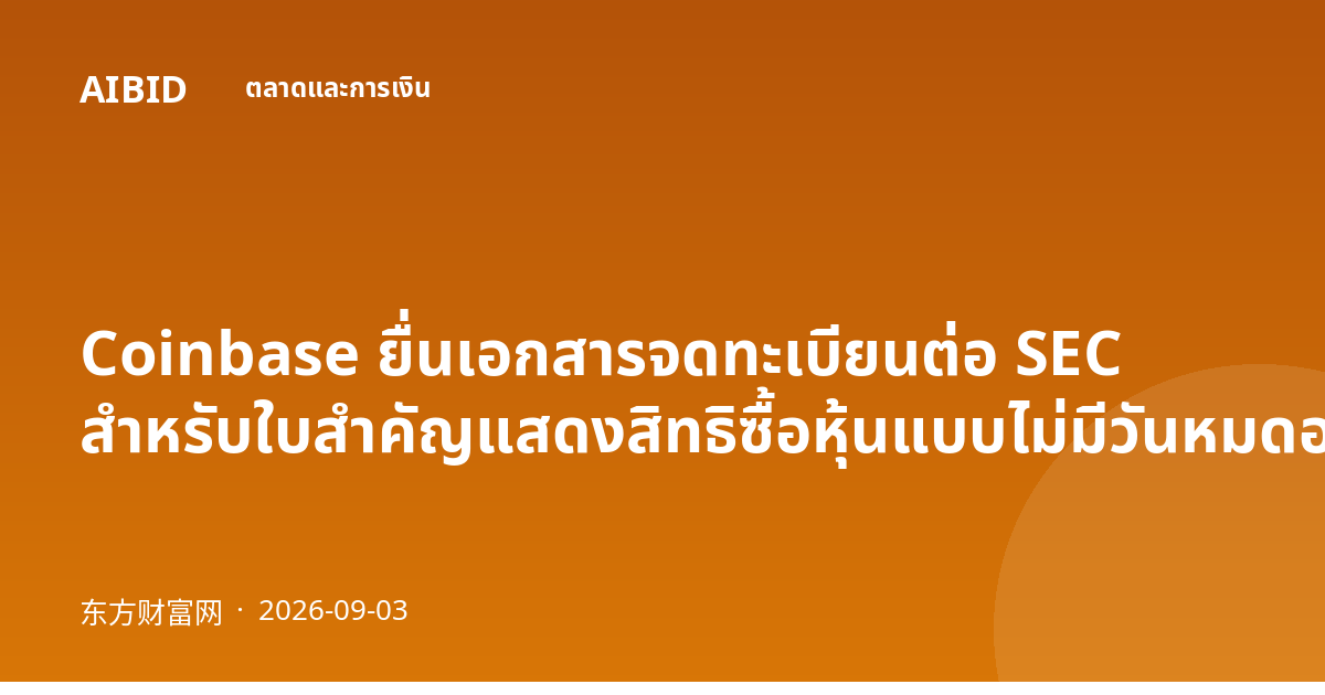Coinbase ยื่นเอกสารจดทะเบียนต่อ SEC สำหรับใบสำคัญแสดงสิทธิซื้อหุ้นแบบไม่มีวันหมดอายุ