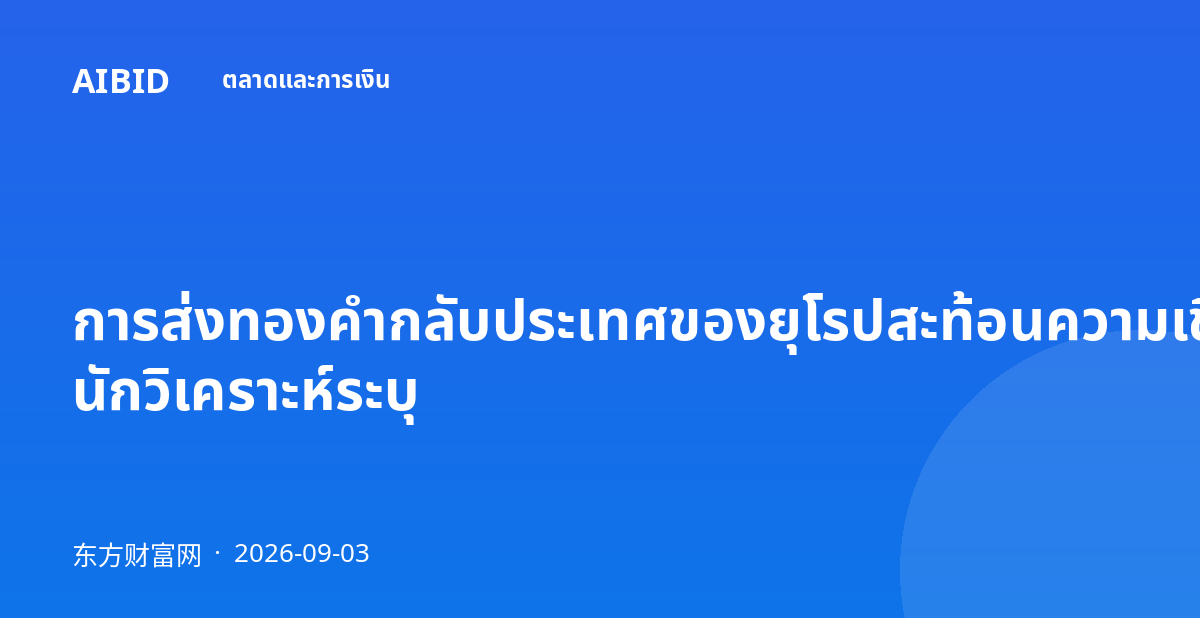 การส่งทองคำกลับประเทศของยุโรปสะท้อนความเชื่อมั่นในดอลลาร์ที่เสื่อมถอย นักวิเคราะห์ระบุ