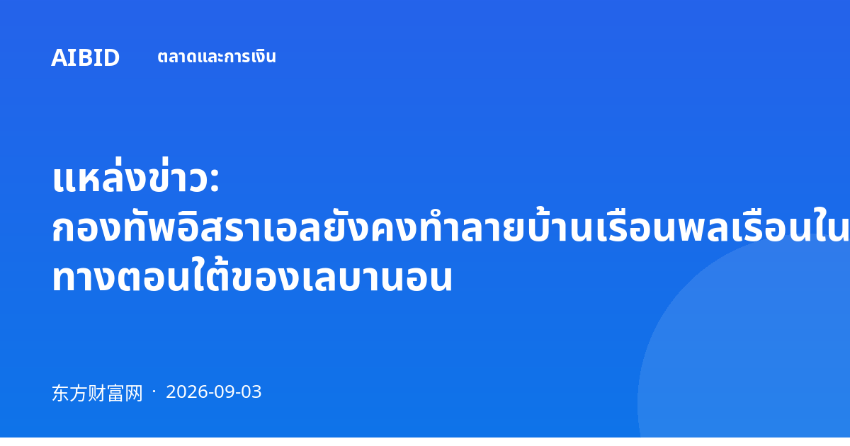 แหล่งข่าว: กองทัพอิสราเอลยังคงทำลายบ้านเรือนพลเรือนในเมืองฮูลา ทางตอนใต้ของเลบานอน
