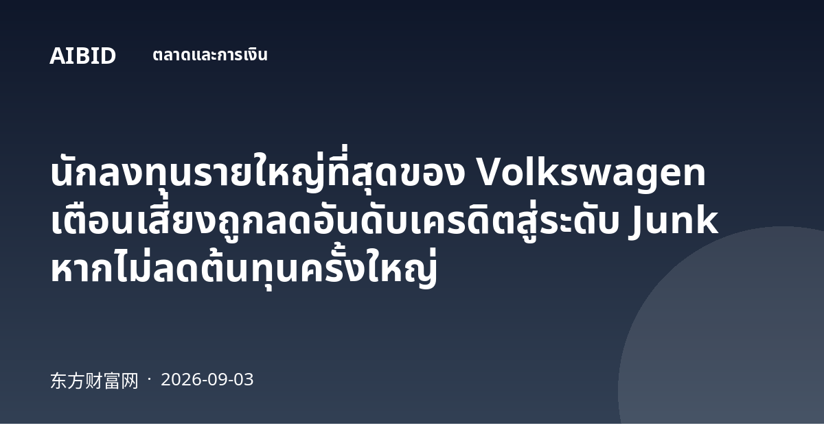 นักลงทุนรายใหญ่ที่สุดของ Volkswagen เตือนเสี่ยงถูกลดอันดับเครดิตสู่ระดับ Junk หากไม่ลดต้นทุนครั้งใหญ่
