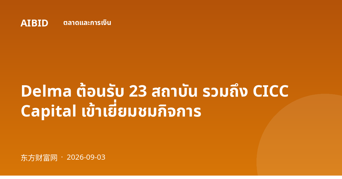 Delma ต้อนรับ 23 สถาบัน รวมถึง CICC Capital เข้าเยี่ยมชมกิจการ