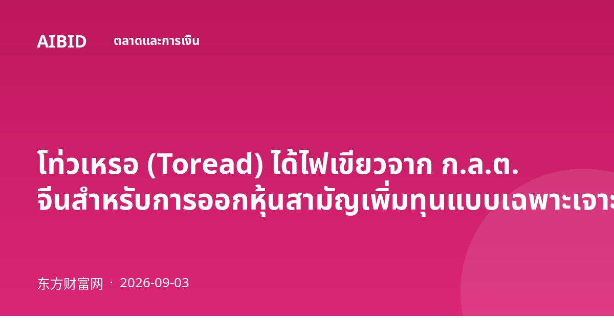 โท่วเหรอ (Toread) ได้ไฟเขียวจาก ก.ล.ต. จีนสำหรับการออกหุ้นสามัญเพิ่มทุนแบบเฉพาะเจาะจง
