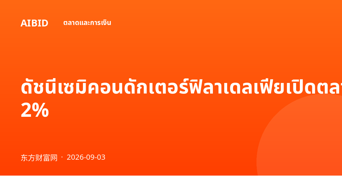 ดัชนีเซมิคอนดักเตอร์ฟิลาเดลเฟียเปิดตลาดร่วง 2%