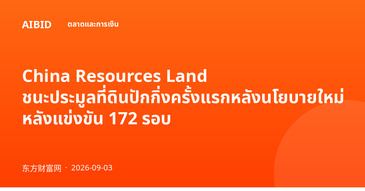 China Resources Land ชนะประมูลที่ดินปักกิ่งครั้งแรกหลังนโยบายใหม่ หลังแข่งขัน 172 รอบ