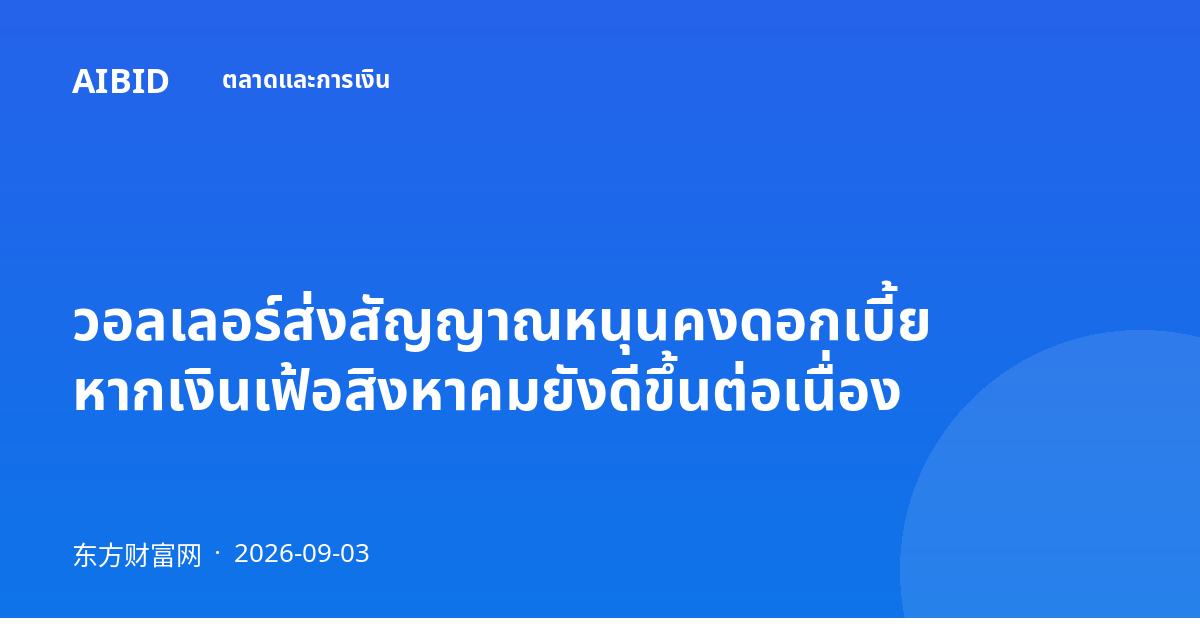 วอลเลอร์ส่งสัญญาณหนุนคงดอกเบี้ย หากเงินเฟ้อสิงหาคมยังดีขึ้นต่อเนื่อง