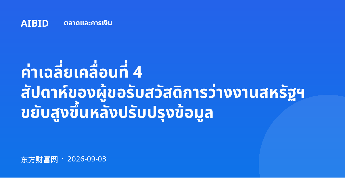 ค่าเฉลี่ยเคลื่อนที่ 4 สัปดาห์ของผู้ขอรับสวัสดิการว่างงานสหรัฐฯ ขยับสูงขึ้นหลังปรับปรุงข้อมูล