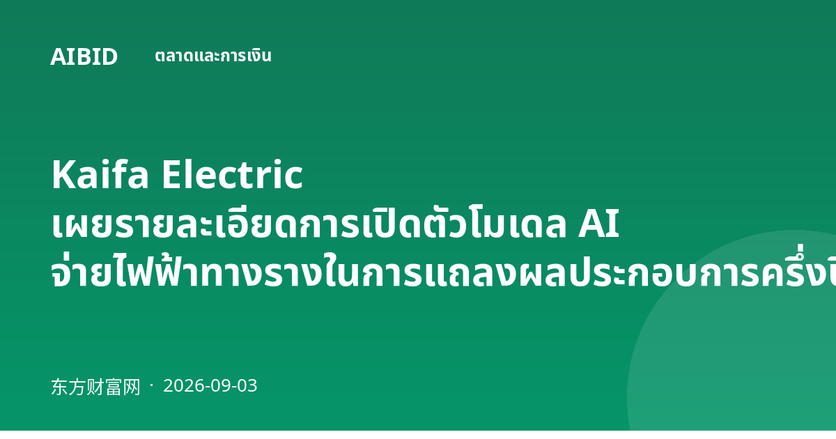 Kaifa Electric เผยรายละเอียดการเปิดตัวโมเดล AI จ่ายไฟฟ้าทางรางในการแถลงผลประกอบการครึ่งปี