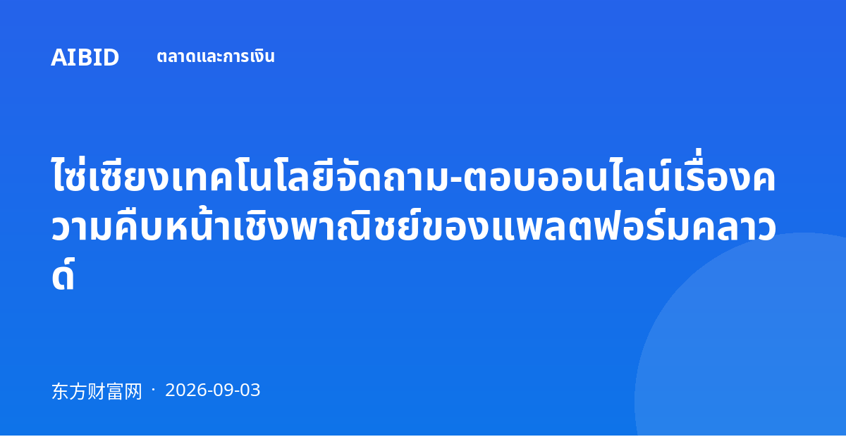ไซ่เซียงเทคโนโลยีจัดถาม-ตอบออนไลน์เรื่องความคืบหน้าเชิงพาณิชย์ของแพลตฟอร์มคลาวด์